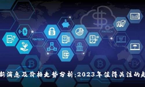 区块链最新消息及价格走势分析：2023年值得关注的趋势与动态