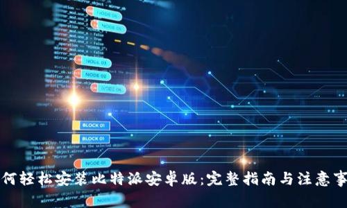 如何轻松安装比特派安卓版：完整指南与注意事项