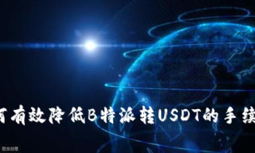 如何有效降低B特派转USDT的手续费？