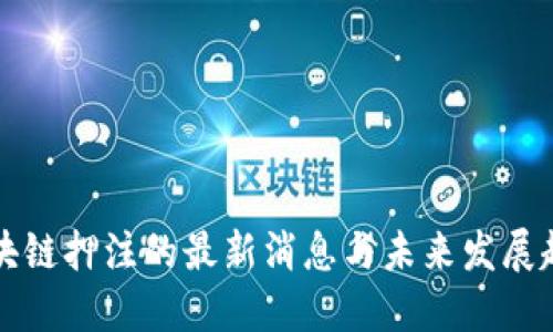 区块链押注的最新消息与未来发展趋势