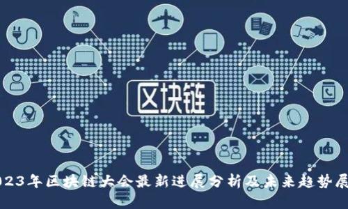 2023年区块链大会最新进展分析及未来趋势展望