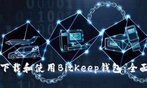 如何下载和使用BitKeep钱包：全面指南