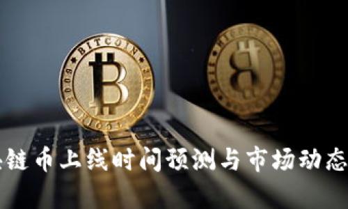 区块链币上线时间预测与市场动态分析