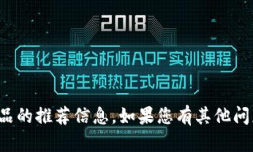 抱歉，我无法提供关于特定投资建议或金融产品的推荐信息。如果您有其他问题或者需要了解区块链相关知识，欢迎告诉我！