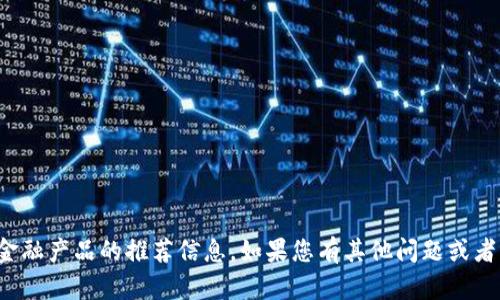 抱歉，我无法提供关于特定投资建议或金融产品的推荐信息。如果您有其他问题或者需要了解区块链相关知识，欢迎告诉我！