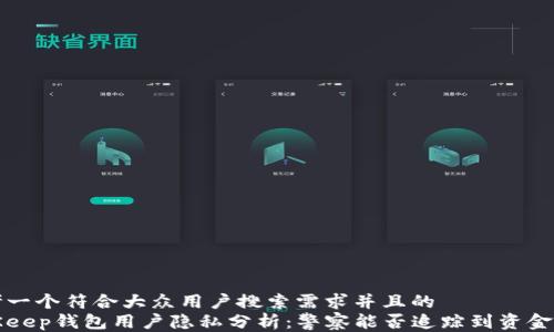 
思考一个符合大众用户搜索需求并且的
BitKeep钱包用户隐私分析：警察能否追踪到资金流动