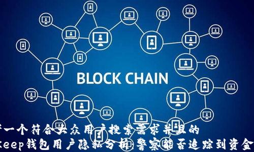 
思考一个符合大众用户搜索需求并且的
BitKeep钱包用户隐私分析：警察能否追踪到资金流动