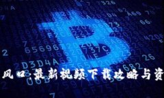 区块链风口：最新视频下载攻略与资源分享