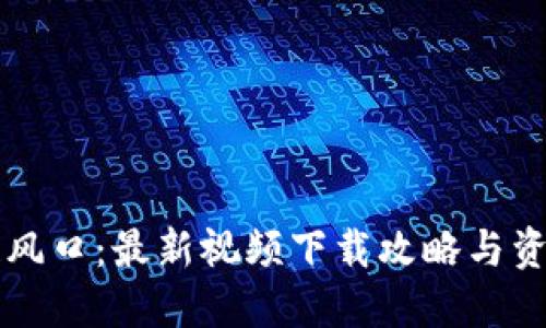 区块链风口：最新视频下载攻略与资源分享