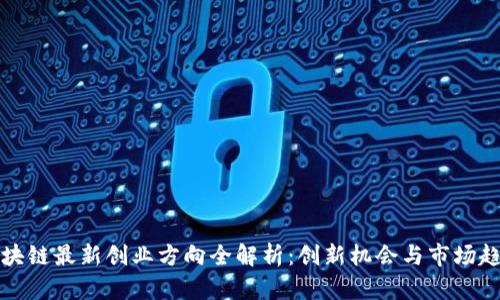 区块链最新创业方向全解析：创新机会与市场趋势