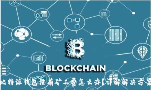   
比特派钱包没有矿工费怎么办？详解解决方案