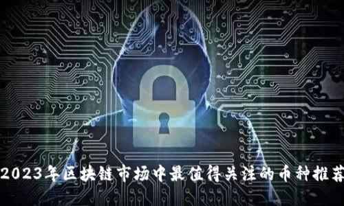 2023年区块链市场中最值得关注的币种推荐