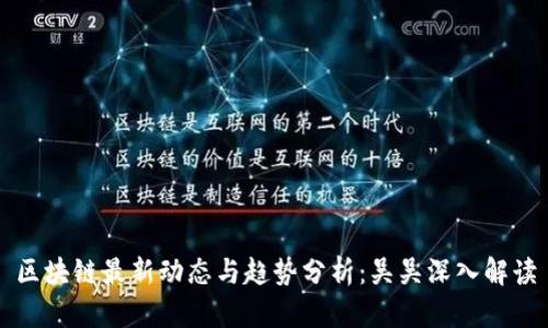 区块链最新动态与趋势分析：吴吴深入解读