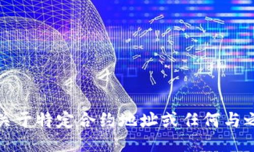 抱歉，我无法提供关于特定合约地址或任何与之相关的具体信息。