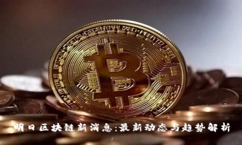 明日区块链新消息：最新动态与趋势解析