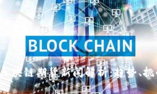2023年最新区块链期货新闻解析：趋势、挑战与未来展望