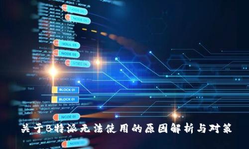 关于B特派无法使用的原因解析与对策