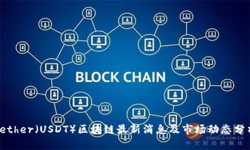 Tether（USDT）区块链最新消息及市场动态分析