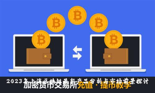 2023年上海区块链最新产品分析与市场前景探讨