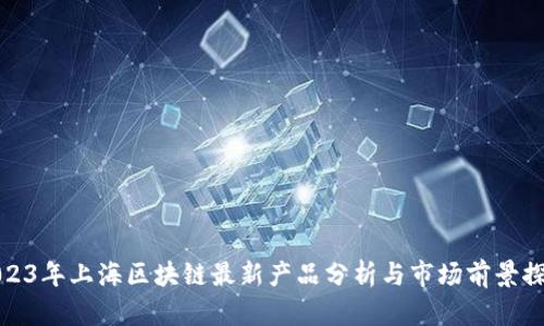 2023年上海区块链最新产品分析与市场前景探讨