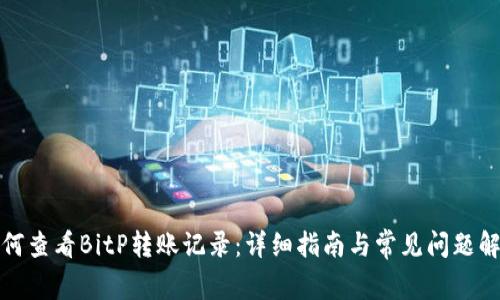 如何查看BitP转账记录：详细指南与常见问题解答