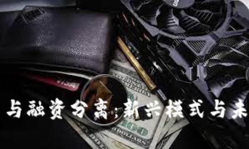 区块链发币与融资分离：新兴模式与未来趋势分析
