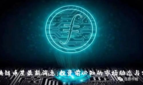 区块链币星最新消息：投资前必知的市场动态与分析