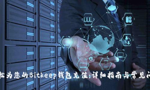 如何轻松为您的Bitkeep钱包充值：详细指南与常见问题解答