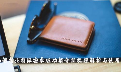 全面解析：b特派安卓版功能介绍视频解析与使用指南
