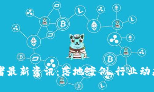 区块链创业者最新资讯：落地案例、行业动态及前景分析
