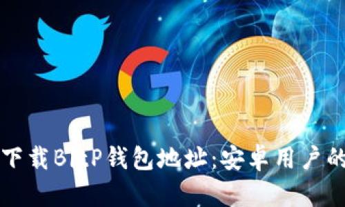 如何安全下载BitP钱包地址：安卓用户的终极指南