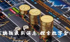 度小满区块链最新消息：探索数字金融的未来