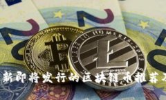 2023年最新即将发行的区块链币推荐及市场分析