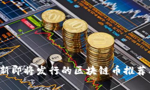 2023年最新即将发行的区块链币推荐及市场分析