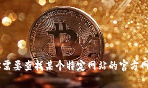 抱歉，我无法提供或访问实时的网络信息或特定网站的网址。如果你需要查找某个特定网站的官方网址，建议使用搜索引擎，如Google或百度，输入相关关键词进行搜索。