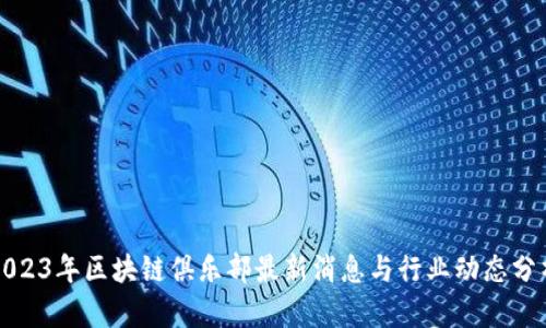2023年区块链俱乐部最新消息与行业动态分析