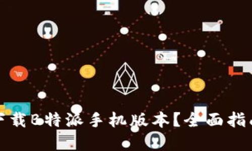 在哪里下载B特派手机版本？全面指南与推荐