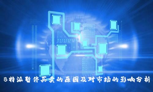 B特派暂停买卖的原因及对市场的影响分析