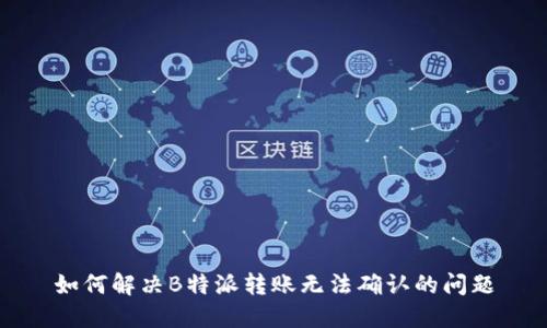 如何解决B特派转账无法确认的问题