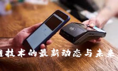 国家对区块链技术的最新动态与未来发展趋势分析