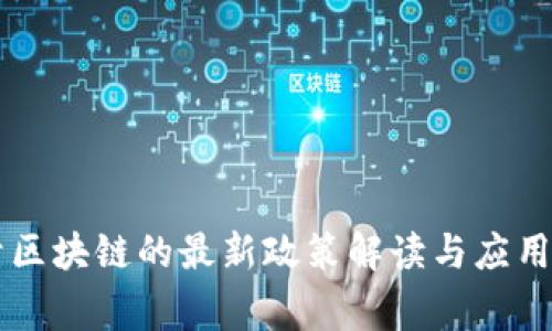 国家关于区块链的最新政策解读与应用前景分析
