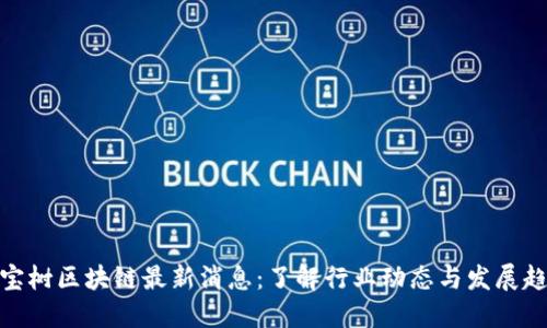 八宝树区块链最新消息：了解行业动态与发展趋势