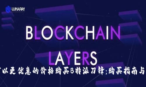 如何以更优惠的价格购买B特派刀锋：购买指南与技巧