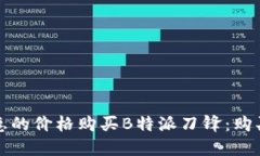 如何以更优惠的价格购买B特派刀锋：购买指南与