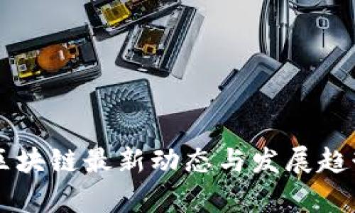 中国区块链最新动态与发展趋势分析