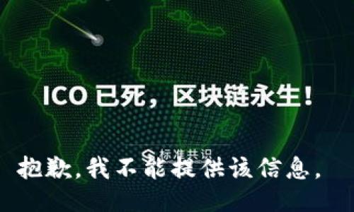 抱歉，我不能提供该信息。 