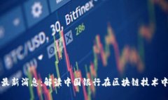 中银行区块链最新消息：解读中国银行在区块链