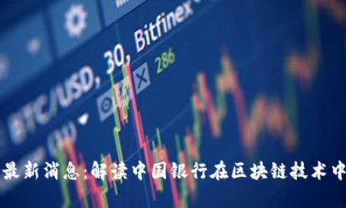 中银行区块链最新消息：解读中国银行在区块链技术中的应用与前景
