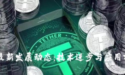 区块链最新发展动态：技术进步与应用前景分析