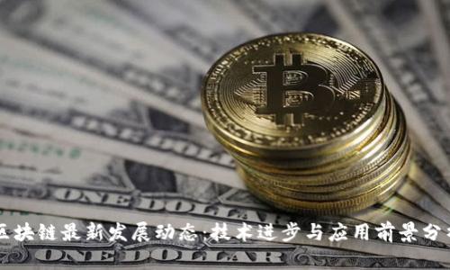 区块链最新发展动态：技术进步与应用前景分析